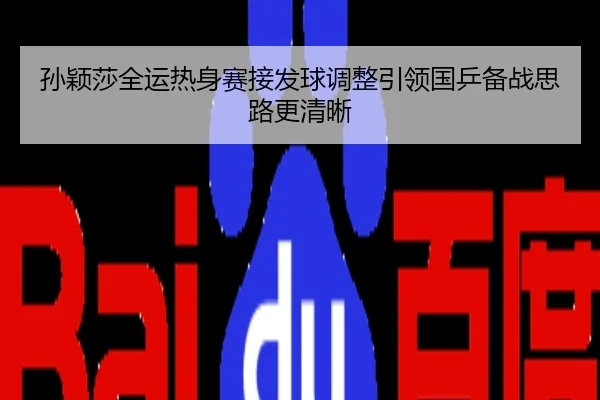 孙颖莎全运热身赛接发球调整引领国乒备战思路更清晰