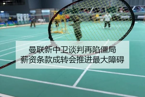 曼联新中卫谈判再陷僵局 薪资条款成转会推进最大障碍