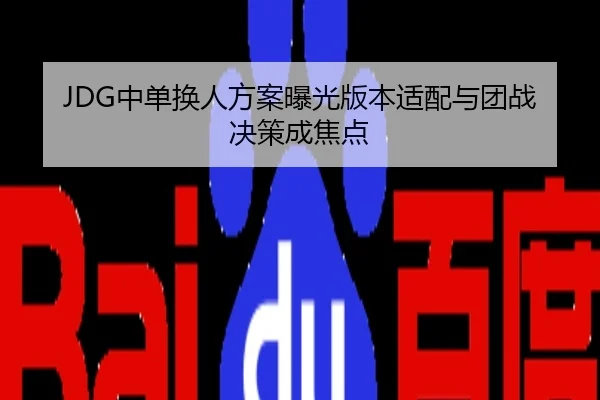 JDG中单换人方案曝光版本适配与团战决策成焦点