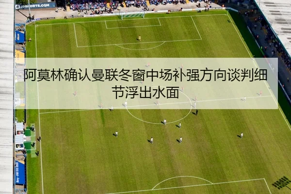 阿莫林确认曼联冬窗中场补强方向谈判细节浮出水面