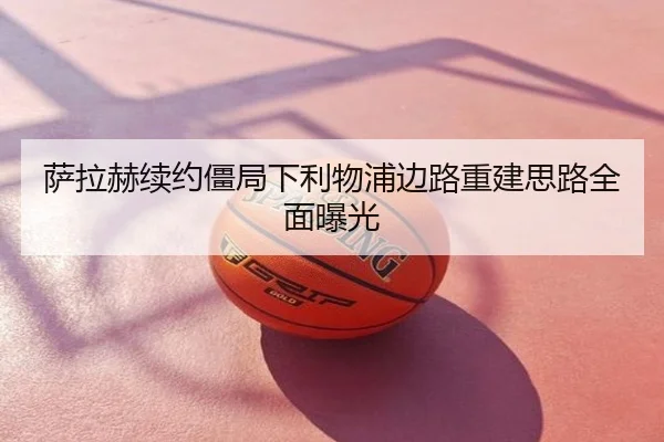 萨拉赫续约僵局下利物浦边路重建思路全面曝光